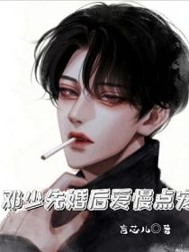 男主女主是邓星渊,夏阳,姚诗诗的小说是什么_邓少先婚后爱：慢点宠