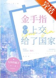 金手指把我上交给了国家作者：飞奔的橘子文案：季汀从没想过，他平凡的人生居然冷不丁的拐了这么大一弯，说_金手指把我上交给了国家