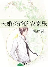 [小说][现代都市]《未婚爸爸的农家乐》TXT全集下载（全本） 作者：柿原纯（晋江VIP）  晋江VIP20_未婚爸爸的农家乐