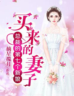 第七任新妻全文阅读_总裁的第七个新娘：买来的妻子