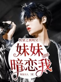 小说《快穿之黄明昊：妹妹暗恋我》TXT百度云_快穿之黄明昊：妹妹暗恋我