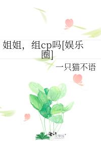 娱乐圈小说男女主组cp_姐姐，组cp吗[娱乐圈]