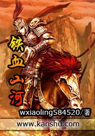 [小说]《铁血山河》全集【精校版】  作者：wxiaoling584520 一个古老的国度，在面临异族入侵，_铁血山河