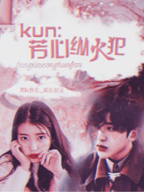 小说《Kun：芳心纵火犯》TXT下载_Kun：芳心纵火犯