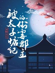 [小说]《被太子惦记的倒霉郡主》作者：祁晴宝宝  文案： 声名狼藉的江夏郡主被九皇子瑞王爷设计退婚了，正在全_被太子惦记的倒霉郡主