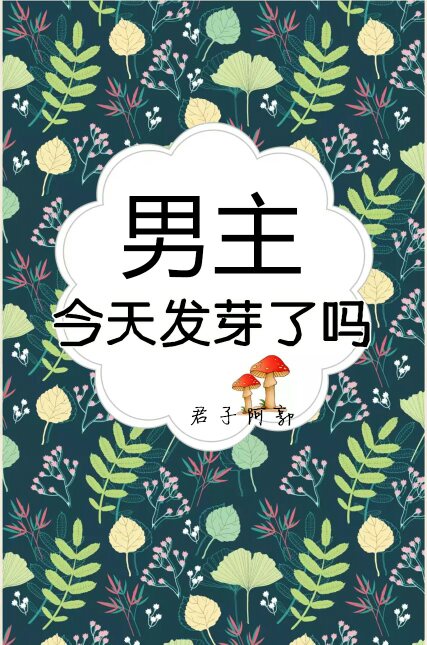 [小说][玄幻架空]《男主今天发芽了吗》TXT全集下载（全本） 作者：君子阿郭（晋江VIP完结）  因为找回_男主今天发芽了吗