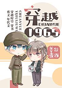 [小说][穿越重生]《穿越1965》TXT全集下载（全本） 作者：姜丝煮酒  文案  1965年，顾北川接到_穿越1965