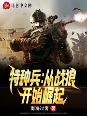 从战狼开始的特种兵全文_特种兵：从战狼开始崛起