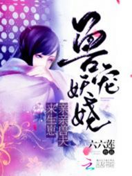 小说《兽宠妖娆：亲亲兽夫来生崽》TXT百度云_兽宠妖娆：亲亲兽夫来生崽