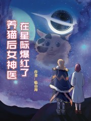 陶乐程越《养猫后女神医在星际爆红了》_养猫后女神医在星际爆红了