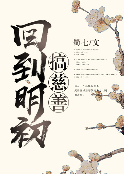 《回到明初搞慈善》作者：蜀七文案：穿到元末明初，林渊原本准备学习穿越前辈。发明坦克大炮蒸汽火车。广收_回到明初搞慈善