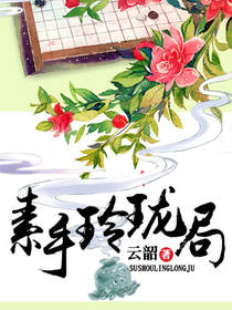 男主女主是慕容,小瑾,景晟的小说是什么_素手玲珑局