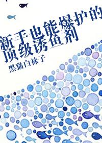 小说《新手也能爆护的顶级诱鱼剂》TXT百度云_新手也能爆护的顶级诱鱼剂