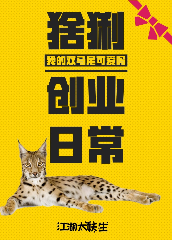 《猞猁创业日常》作者：江湖太妖生文案：一朝醒来发现自己变成了一只半死不活的猞猁身处危险重重的丛林之中_猞猁创业日常