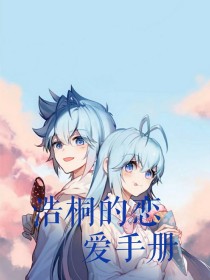 [作者]:我滚来更新了那你滚吧[作者]:你说什么爸爸我错了[作者]:还不快拉线是是—————————_浩桐的恋爱手册