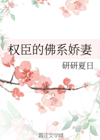 [小说][穿越重生]《权臣的佛系娇妻》TXT全集下载（全本） 作者：研研夏日（晋江金牌推荐VIP完结）  初_权臣的佛系娇妻