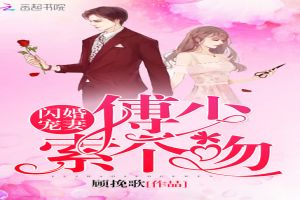 夏语傅逸清《闪婚宠妻：傅少，索个吻》_闪婚宠妻：傅少，索个吻