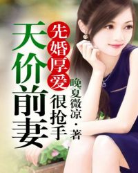 先婚厚爱天价前妻创手_先婚厚爱，天价前妻很抢手