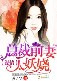 男主女主是徐臻,阿玉,韩子风的小说是什么_谋情，总裁前妻太妖娆