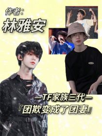 小说《TF家族三代：团欺变成了团妻》TXT下载_TF家族三代：团欺变成了团妻