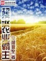 男主女主是梁三平,纳尔逊,刘老的小说是什么_超级农业霸主