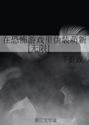 小说《在恐怖游戏里伪装萌新[无限]》TXT下载_在恐怖游戏里伪装萌新[无限]