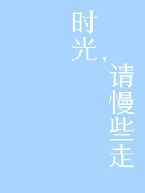 无心时光请慢走_时光，请慢些走