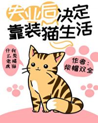 《失业后决定靠装猫生活》作者：柴帽双全文案：关凛是妖族最勇武的战士。曾经是。他一觉从千年前的乱世睡到_失业后决定靠装猫生活