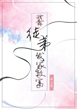 [小说][灵异玄幻]《我靠徒弟发家致富》TXT全集下载（全本+番外） 作者：十二溪（晋江VIP）  晋江VI_我靠徒弟发家致富