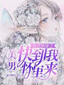 花式快穿之美男快到我怀里来_花式快穿之美男快到我怀里来