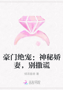 豪门绝宠神秘宠妻别撒谎_豪门绝宠：神秘娇妻，别撒谎