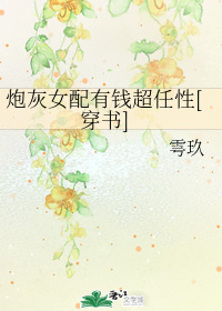 小说《炮灰女配有钱超任性[穿书]》TXT下载_炮灰女配有钱超任性[穿书]