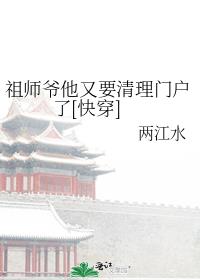 《祖师爷他又要清理门户了[快穿]》作者：两江水【完结】仙尊周辞曾开创第一仙门子归山，后来进入快穿局，_祖师爷他又要清理门户了[快穿]