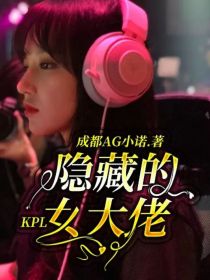 女主是隐藏大佬的小说_KPL：隐藏的女大佬