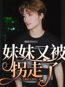 小说《创造营2021：妹妹又被拐走了》TXT百度云_创造营2021：妹妹又被拐走了