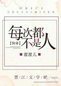 本书由了了官人整理======================《每次都不是人[快穿]》作者：涩涩儿文_每次都不是人[快穿]