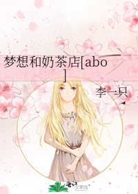 梦想和奶茶店[abo]_梦想和奶茶店[abo]