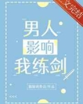 男人影响我练剑作者:猫猫调查员简介:【正文已完结，是甜甜HE，可放心食用ovo】谢乔乔容貌沉郁，气质_男人影响我练剑