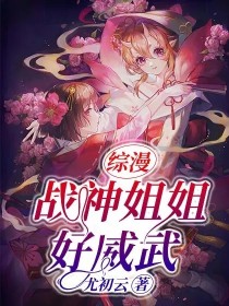 网王之战神姐姐好威武_综漫：战神姐姐好威武