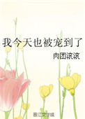 本书由yuanyuan3整理附：【本作品来自互联网,本人不做任何负责】内容版权归作者所有！=====_我今天也被宠到了