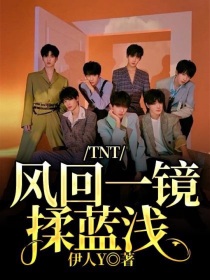 小说《TNT：风回一镜揉蓝浅》TXT下载_TNT：风回一镜揉蓝浅