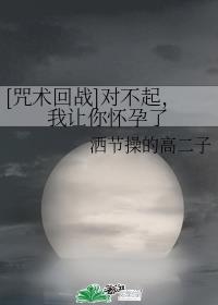 [bg同人]《（综漫同人）[咒术回战]对不起，我让你怀孕了》作者：洒节操的高二子【完结+番外】“说来_[咒术回战]对不起，我让你怀孕了