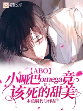 [小说][现代都市]《【ABO】小哑巴Omega竟该死的甜美》TXT全集下载（全本） 作者：木鱼腐朽（书耽V_【ABO】小哑巴Omega竟该死的甜美 