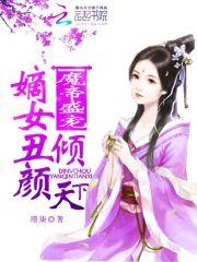 小说《魔帝盛宠：嫡女丑颜倾天下》TXT下载_魔帝盛宠：嫡女丑颜倾天下