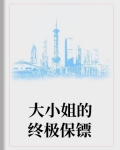 小说《大小姐的终极保镖》TXT下载_大小姐的终极保镖