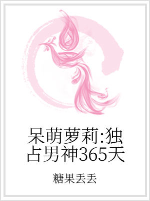 呆萌萝莉天然呆小说_呆萌萝莉：独占男神365天