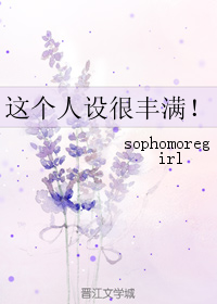 [小说] 《这个人设很丰满！》作者：sophomoregirl  文案 “主角性格单一，差评！” “反派人物_这个人设很丰满!