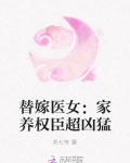 小说《替嫁医女：家养权臣超凶猛》TXT下载_替嫁医女：家养权臣超凶猛