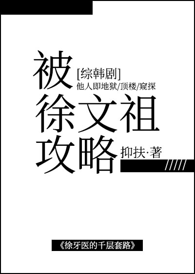 被徐文祖攻略[综韩剧]_被徐文祖攻略[综韩剧]