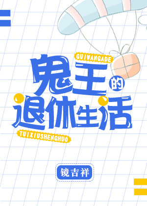 [小说]《鬼王的退休生活》作者：镜吉祥 文案 年轻的夏夫人笑着和邻居打了声招呼，转身就摘掉眼镜，单手掐灭了一_鬼王的退休生活